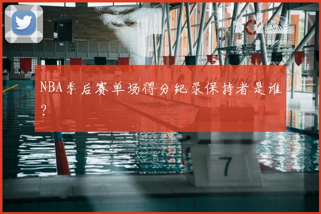 NBA季后赛单场得分纪录保持者是谁?