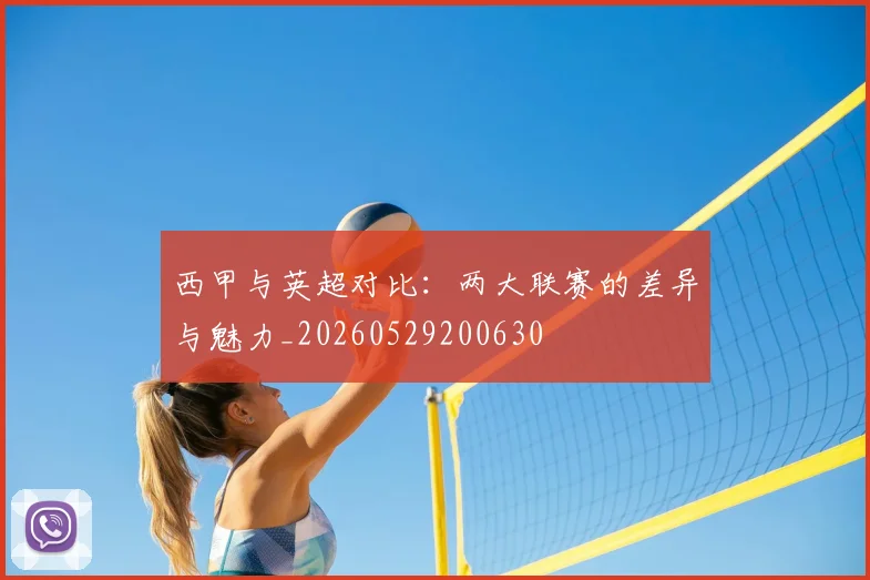 西甲与英超对比:两大联赛的差异与魅力_20260529200630
