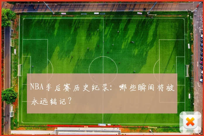 NBA季后赛历史纪录:哪些瞬间将被永远铭记?