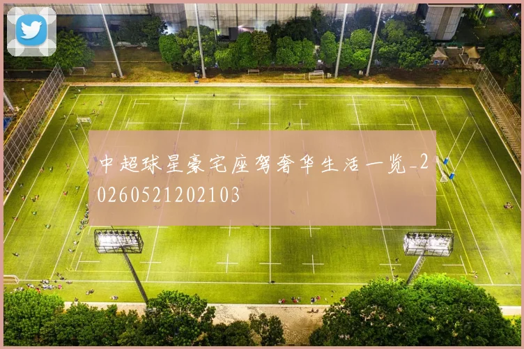 中超球星豪宅座驾奢华生活一览_20260521202103
