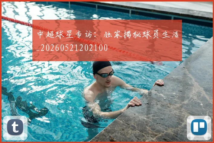 中超球星专访:独家揭秘球员生活_20260521202100