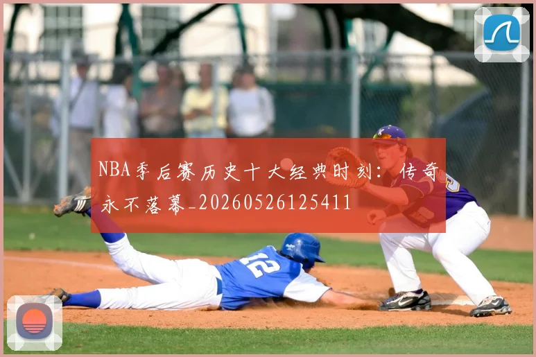 NBA季后赛历史十大经典时刻:传奇永不落幕_20260526125411