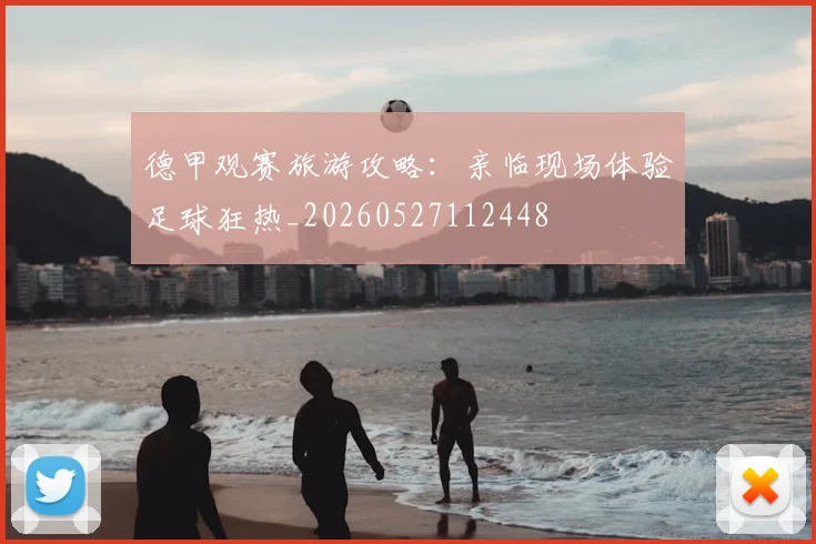 德甲观赛旅游攻略：亲临现场体验足球狂热_20260527112448