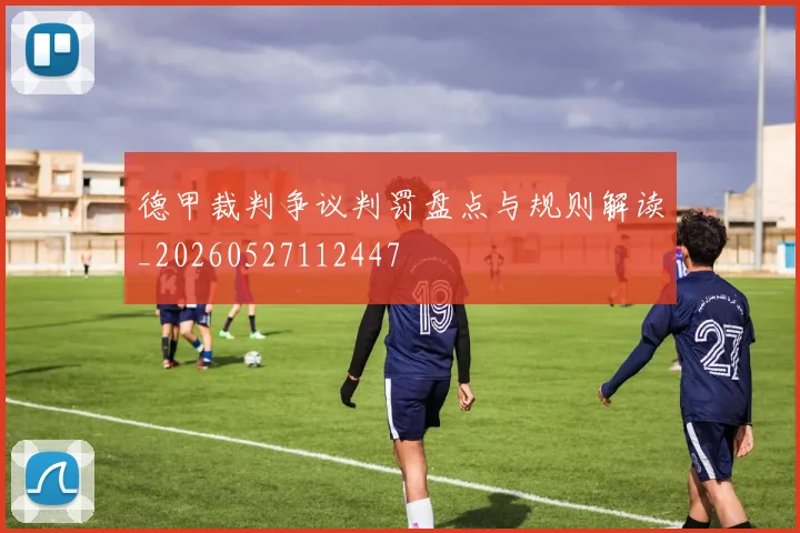 德甲裁判争议判罚盘点与规则解读_20260527112447