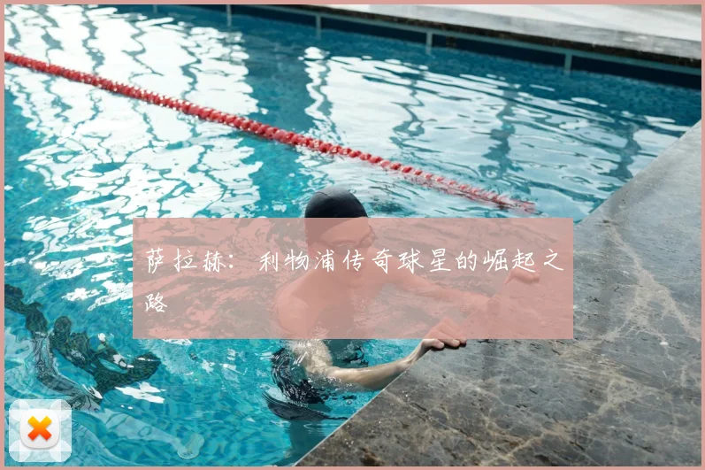 萨拉赫:利物浦传奇球星的崛起之路