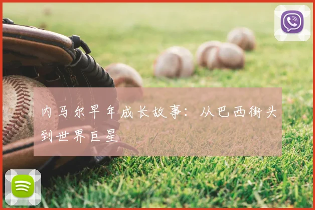 内马尔早年成长故事:从巴西街头到世界巨星