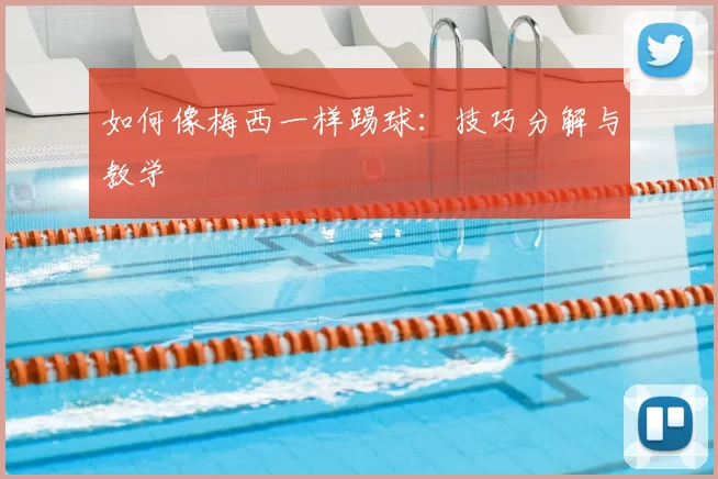 如何像梅西一样踢球:技巧分解与教学