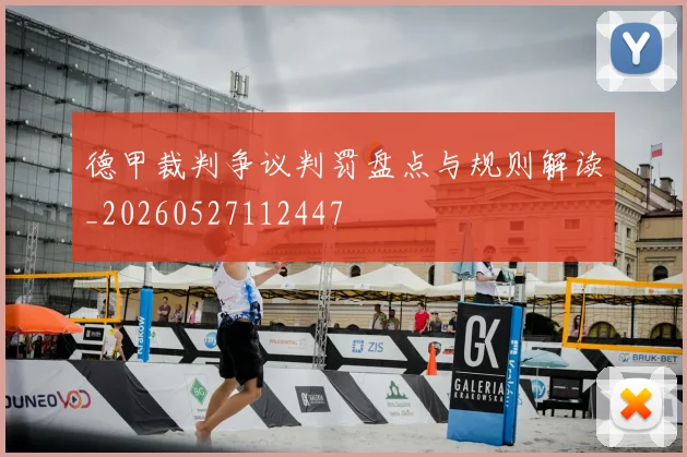 德甲裁判争议判罚盘点与规则解读_20260527112447