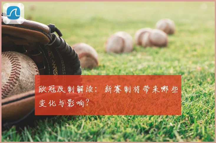欧冠改制解读：新赛制将带来哪些变化与影响？