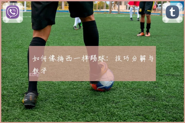 如何像梅西一样踢球:技巧分解与教学